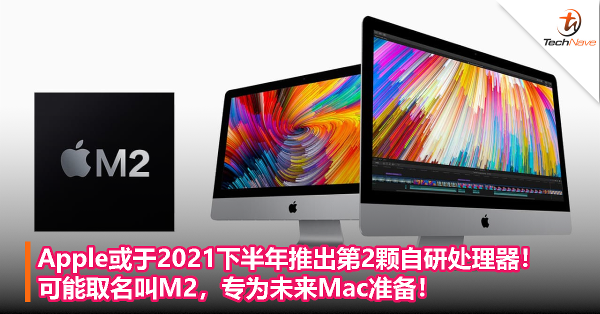 Apple或于2021下半年推出第2颗自研处理器！可能取名叫M2，专为未来Mac准备！