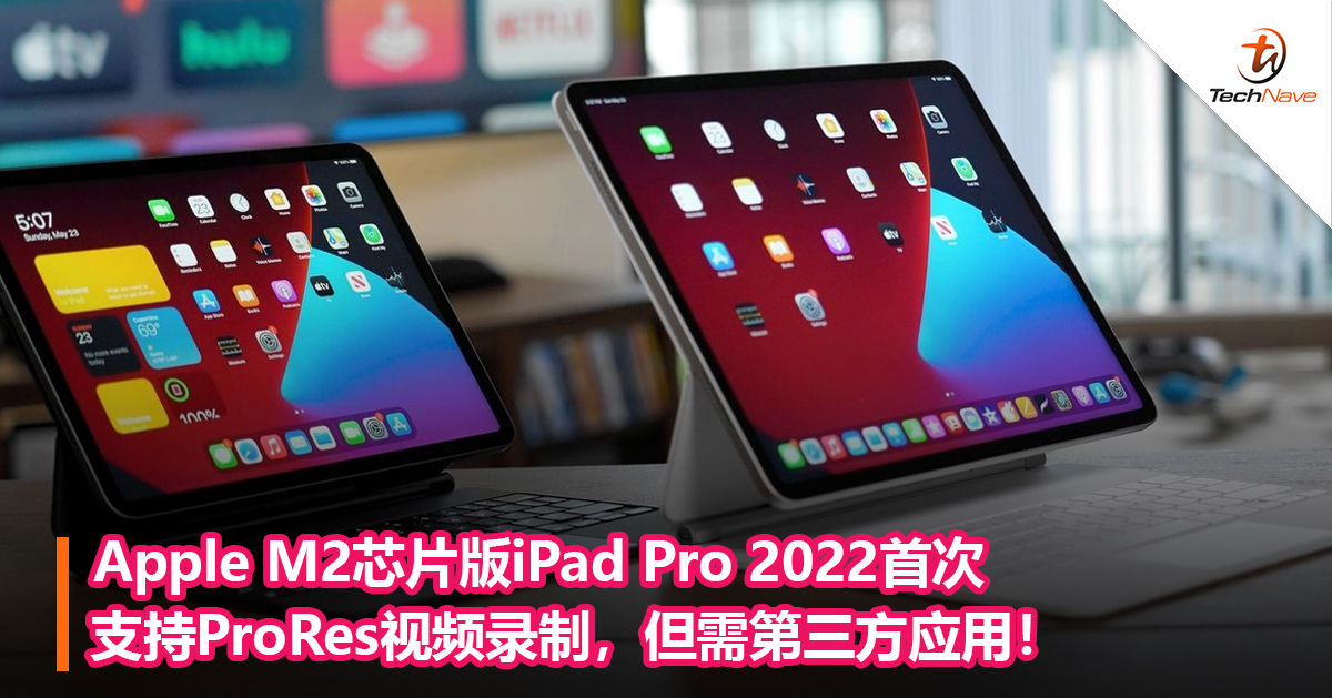 Apple M2芯片版iPad Pro 2022首次支持ProRes视频录制，但需第三方应用！