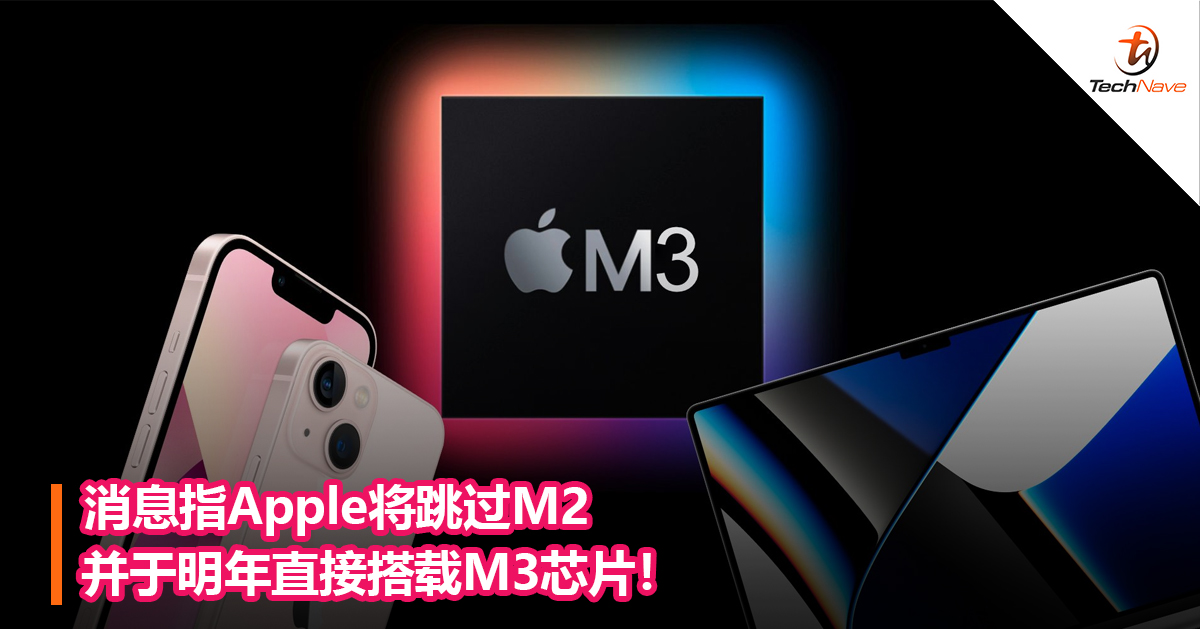 消息指Apple将跳过M2并于明年搭载M3芯片！