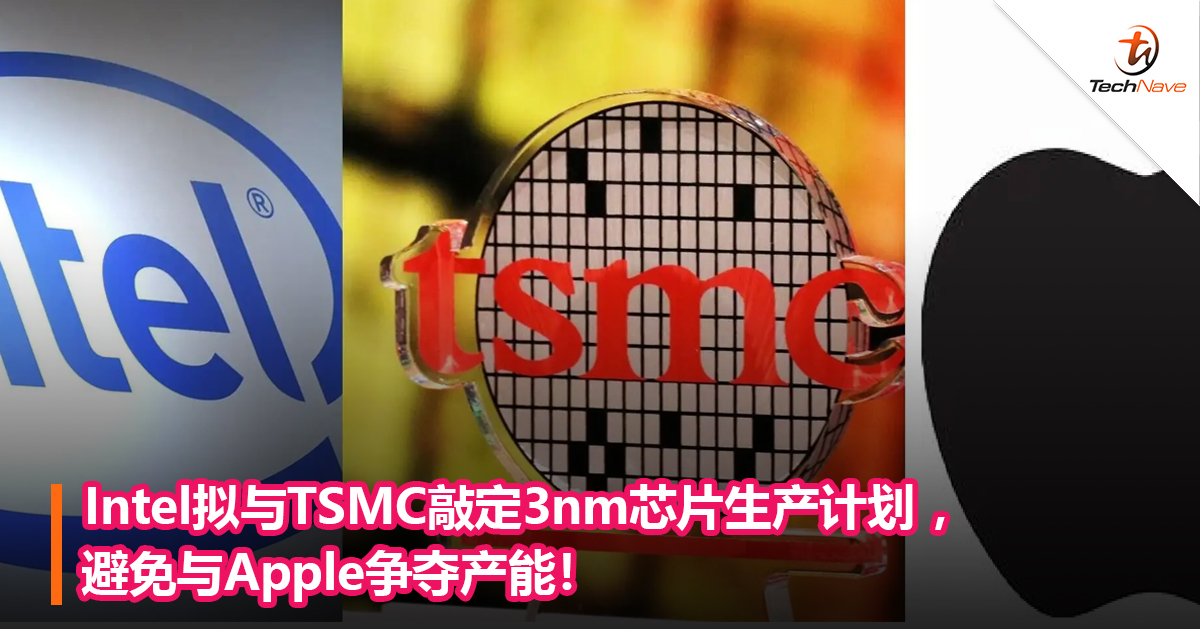 Intel拟与TSMC敲定3nm芯片生产计划 ，避免与Apple争夺产能！