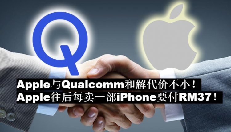 Apple与Qualcomm和解代价不小！Apple往后每卖一部iPhone要付RM37给Qualcomm！