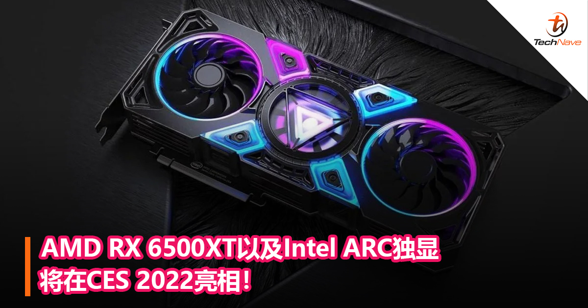 AMD RX 6500XT以及Intel ARC独显将在CES 2022亮相！