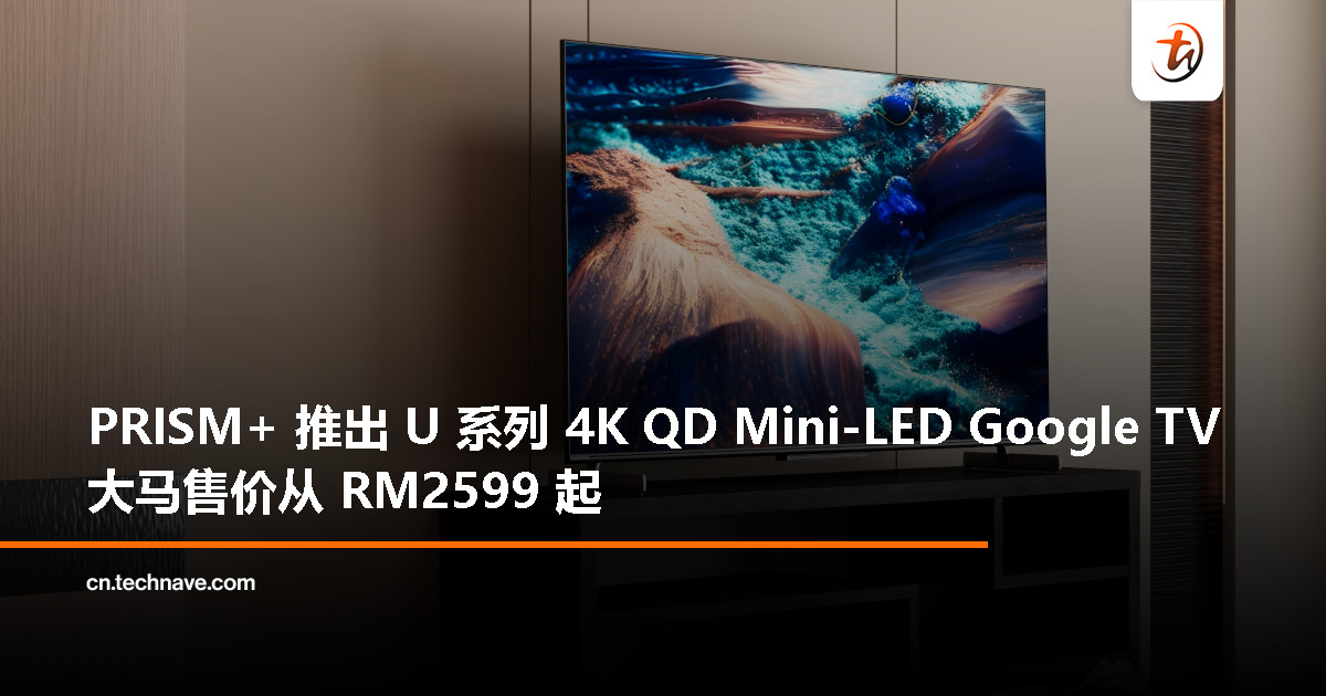 PRISM+ U 系列 QD Mini-LED Google TV 登陆大马：AI 4K 升级，最高 86 寸，RM2599 起