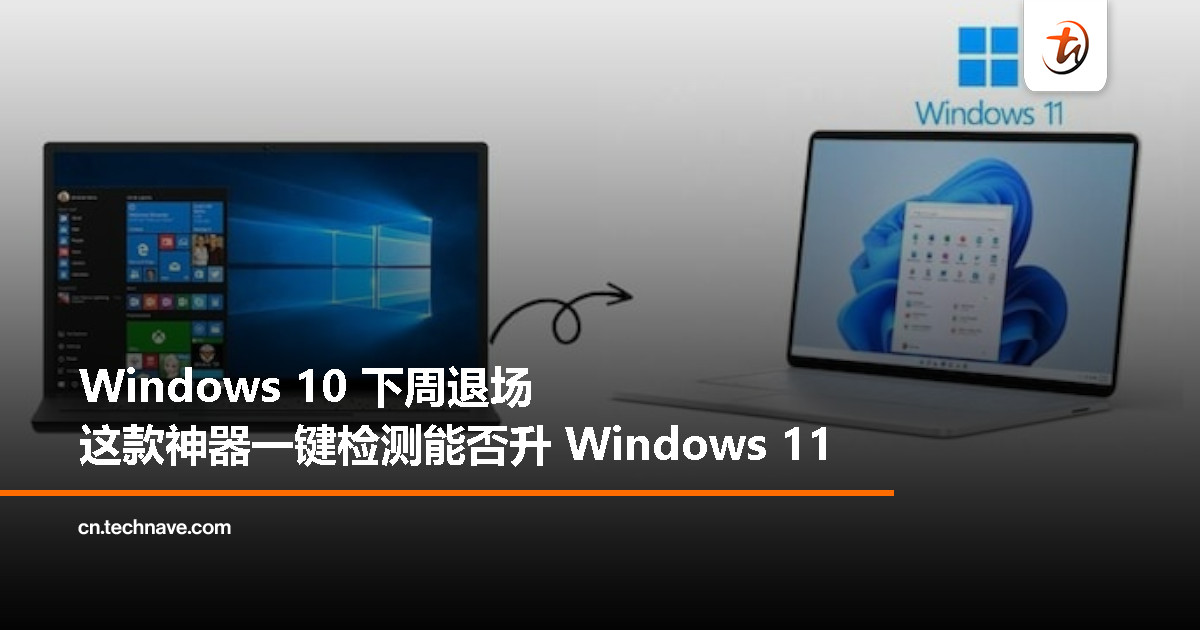 Windows 10 下周正式退场！这款工具可快速检测你的电脑能否升级到 Windows 11