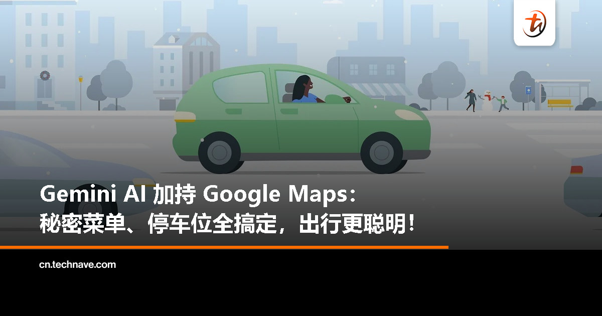 Google Maps 全面升级：Gemini AI 帮你找停车位、挖隐藏菜单，直接变身本地通！