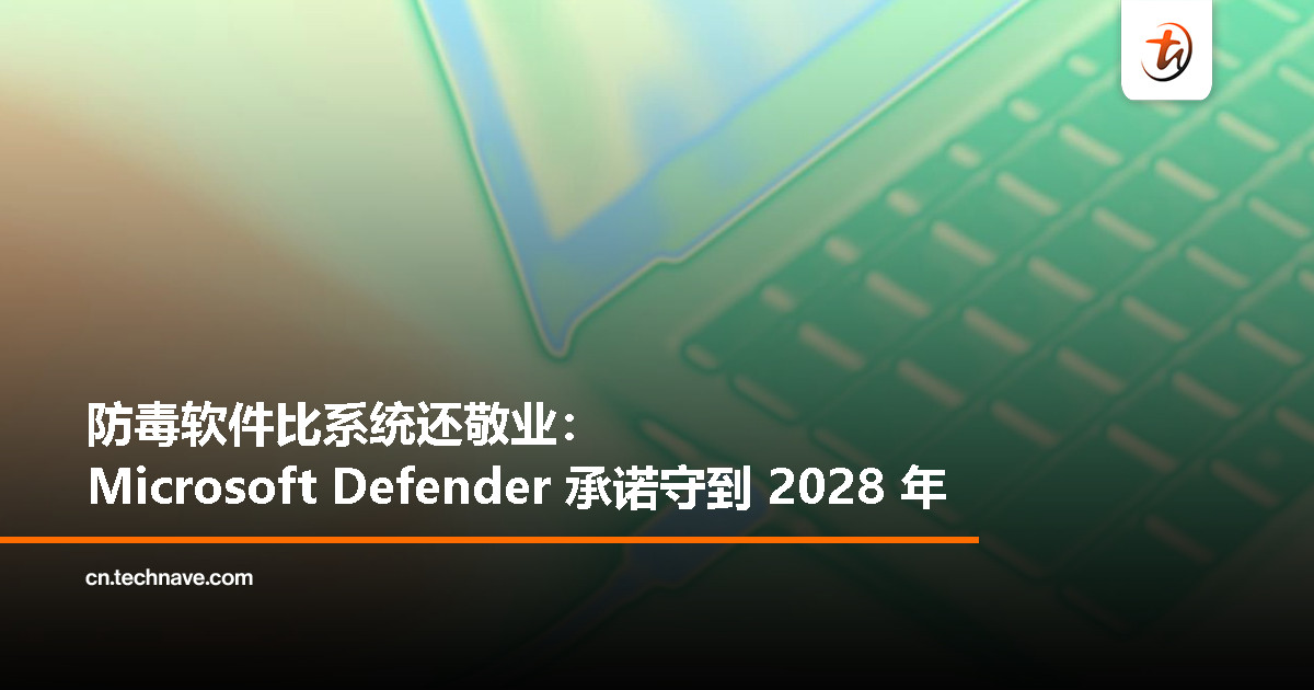 Win10 退休了，但防毒软件还在打工：微软 Defender 撑到 2028 年