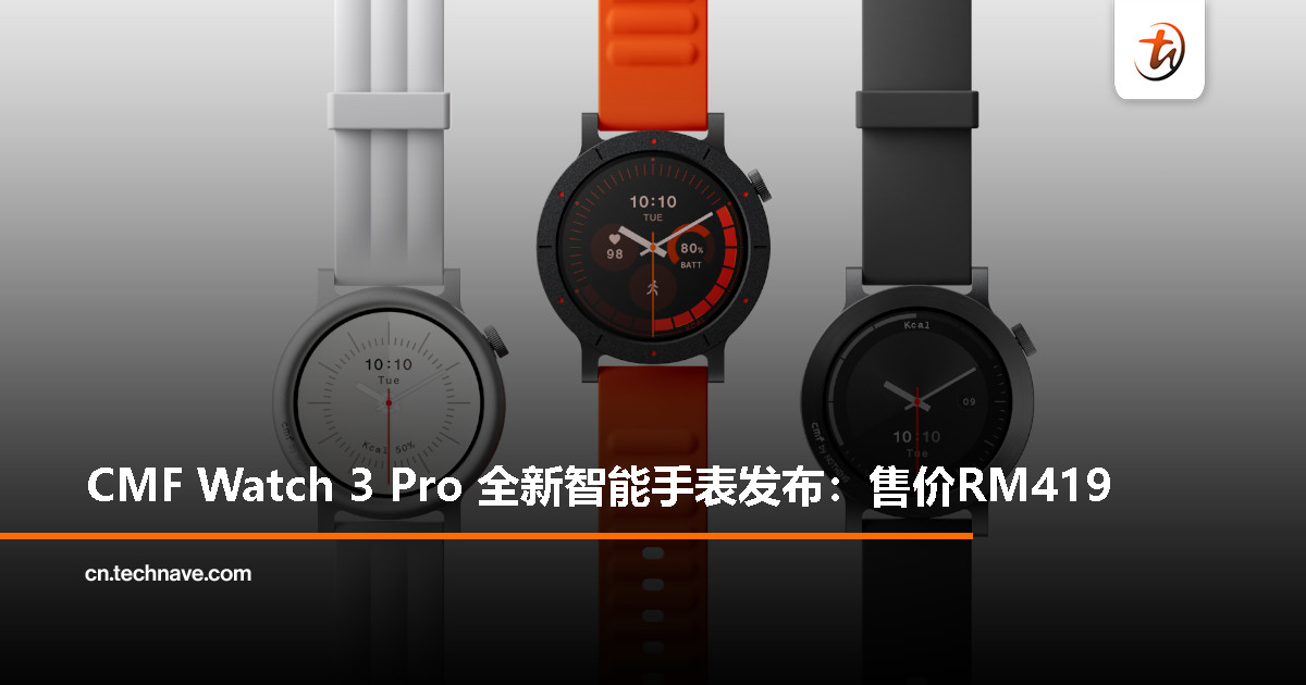 CMF Watch 3 Pro 大马发布：支持 131 种运动模式、13天续航和内置 ChatGPT 功能，售价 RM419