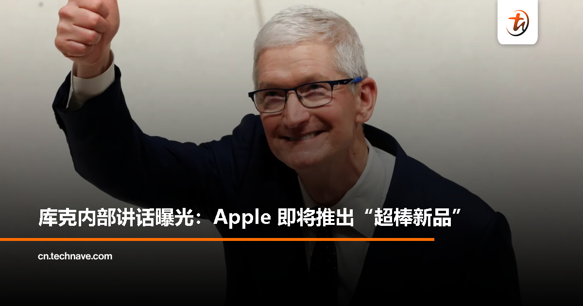 库克暗示重磅新品将至：我从未如此期待 Apple 的产品线