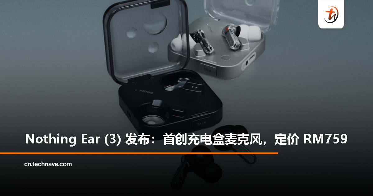 Nothing Ear (3) 无线耳机发布：充电盒也能当麦克风、半透明设计，售价 RM759、10 月 6 日开卖