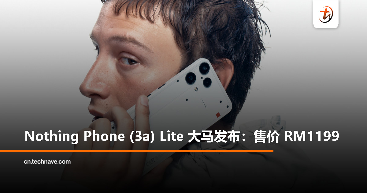 Nothing Phone (3a) Lite 登陆大马：天玑7300 Pro、5000mAh电池+33W快充、配备Glyph Light，售价RM1199