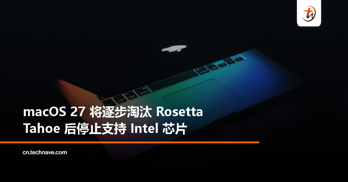 Apple 确认 macOS Tahoe 为最后一版 Intel 系统，Rosetta 将于 macOS 27 后正式谢幕