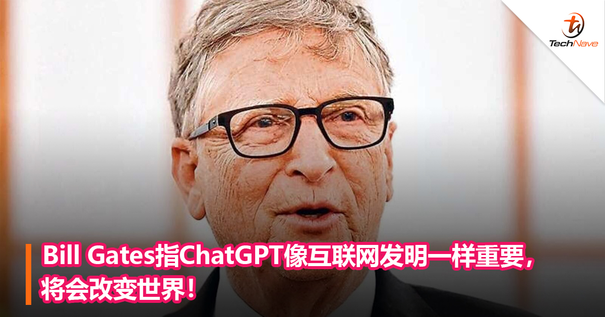 Bill Gates指ChatGPT像互联网发明一样重要，将会改变世界！