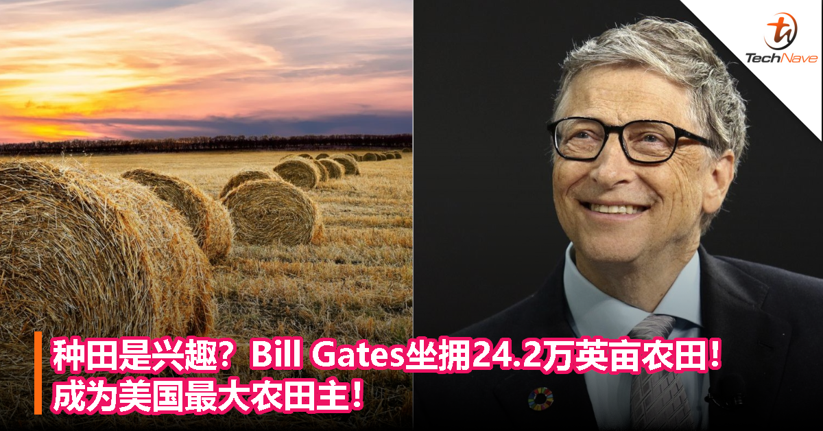 种田是兴趣？Bill Gates坐拥24.2万英亩农田！成为美国最大农田主！