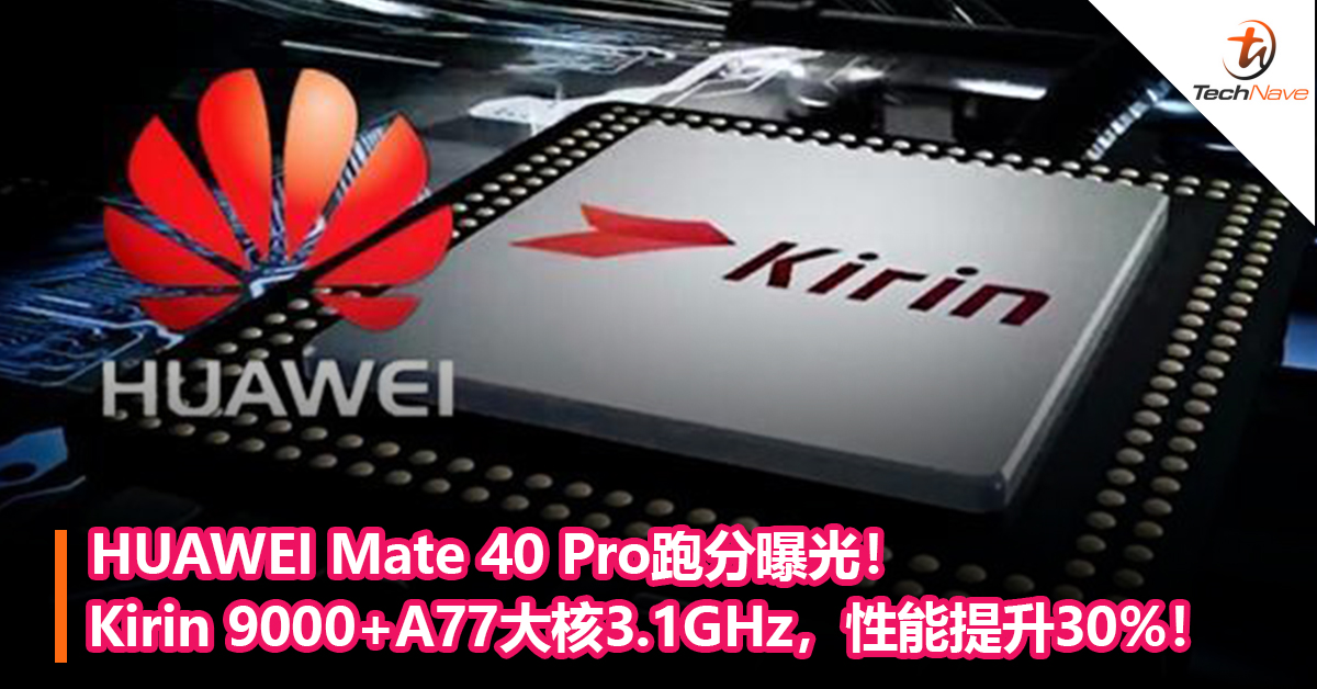 HUAWEI Mate 40 Pro跑分曝光！Kirin 9000+A77大核3.1GHz，性能提升30%！
