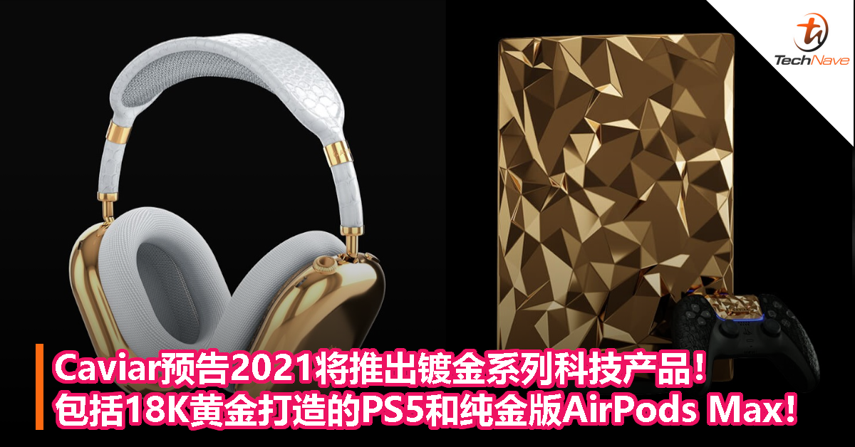 Caviar预告2021将推出镀金系列科技产品！包括18K黄金打造的PS5和纯金版AirPods Max！