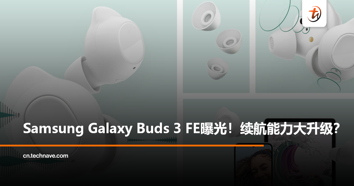 Samsung Galaxy Buds 3 FE曝光！电池增幅高达近88%，充电盒配900mAh！