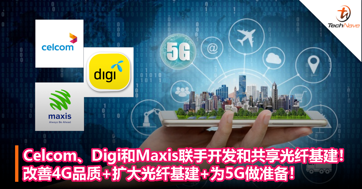 Celcom、Digi和Maxis联手开发和共享光纤基建！改善4G品质+扩大光纤基建+为5G做准备！