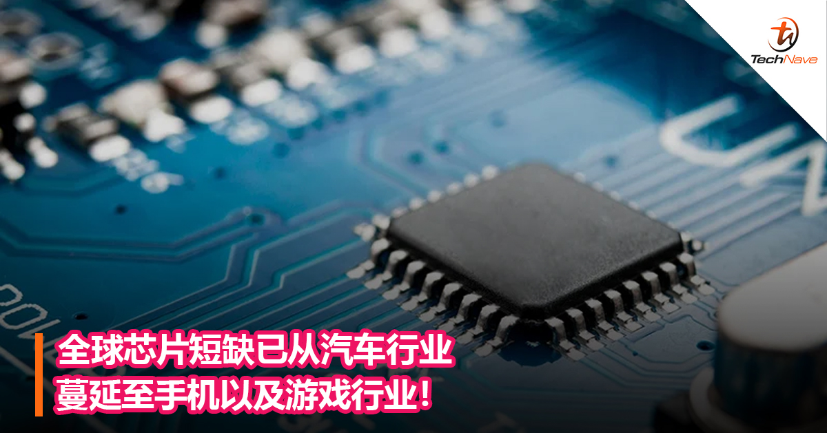 全球芯片短缺已从汽车行业蔓延至手机以及游戏行业！