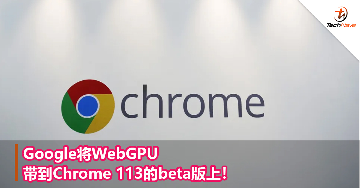 Google将WebGPU带到Chrome 113的beta版上！