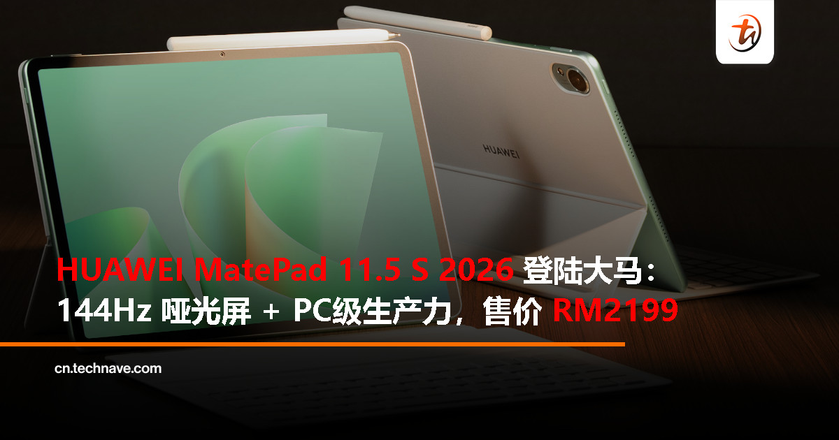 HUAWEI MatePad 11.5 S 2026大马发布：144Hz哑光屏、PC级生产力、HUAWEI Notes、可拆卸键盘，RM2199