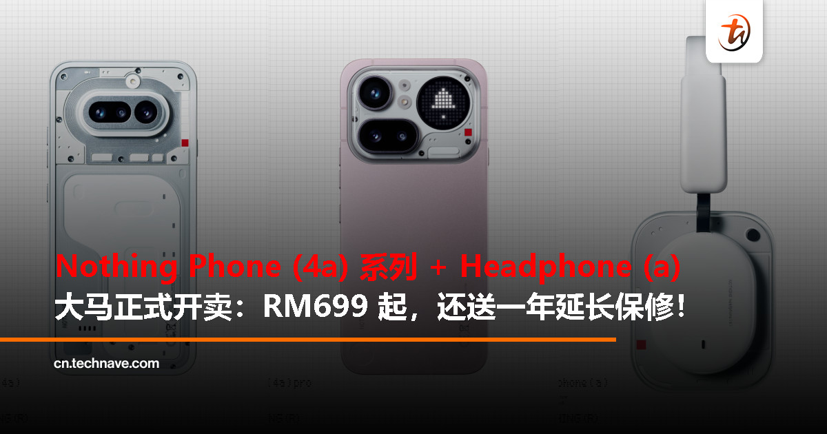 Nothing Phone (4a) 系列及耳机 (a) 大马开卖：指定零售商现货上架 + 送一年延长保修
