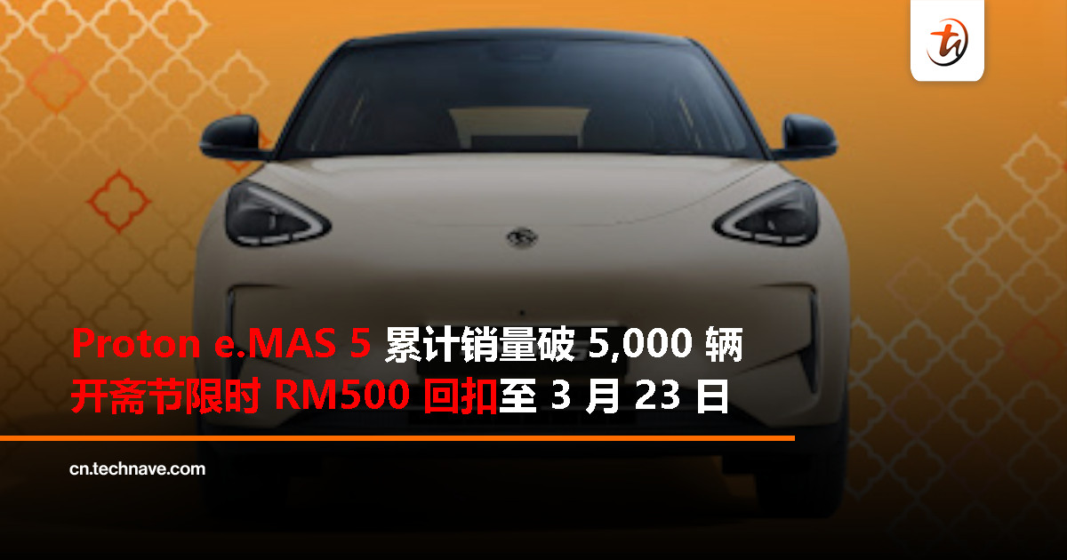 Proton e.MAS 5 累计销量破 5,000 辆，开斋节推出 RM500 回扣优惠