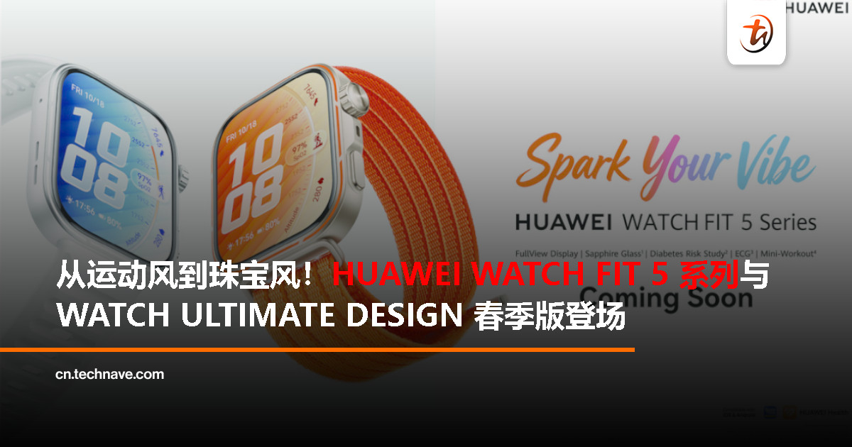 HUAWEI WATCH FIT 5 系列即将登陆大马，WATCH ULTIMATE DESIGN 春季版同步亮相