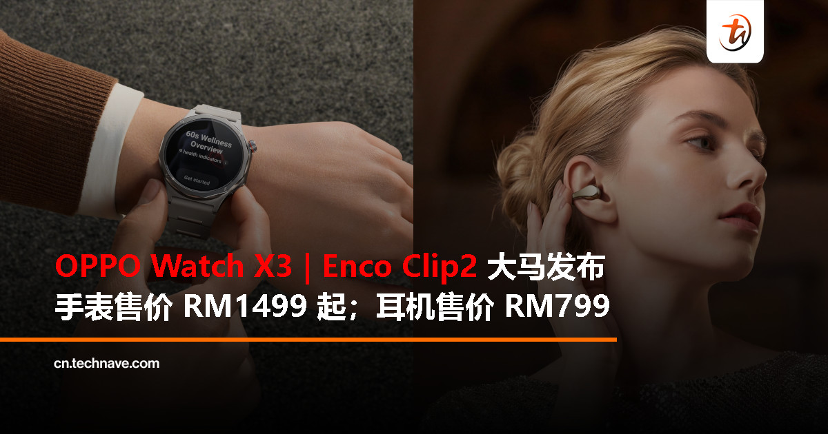 OPPO Watch X3 | Enco Clip2 大马发布：航空级钛合金打造、Dynaudio 合作调音，售价 RM799 起！