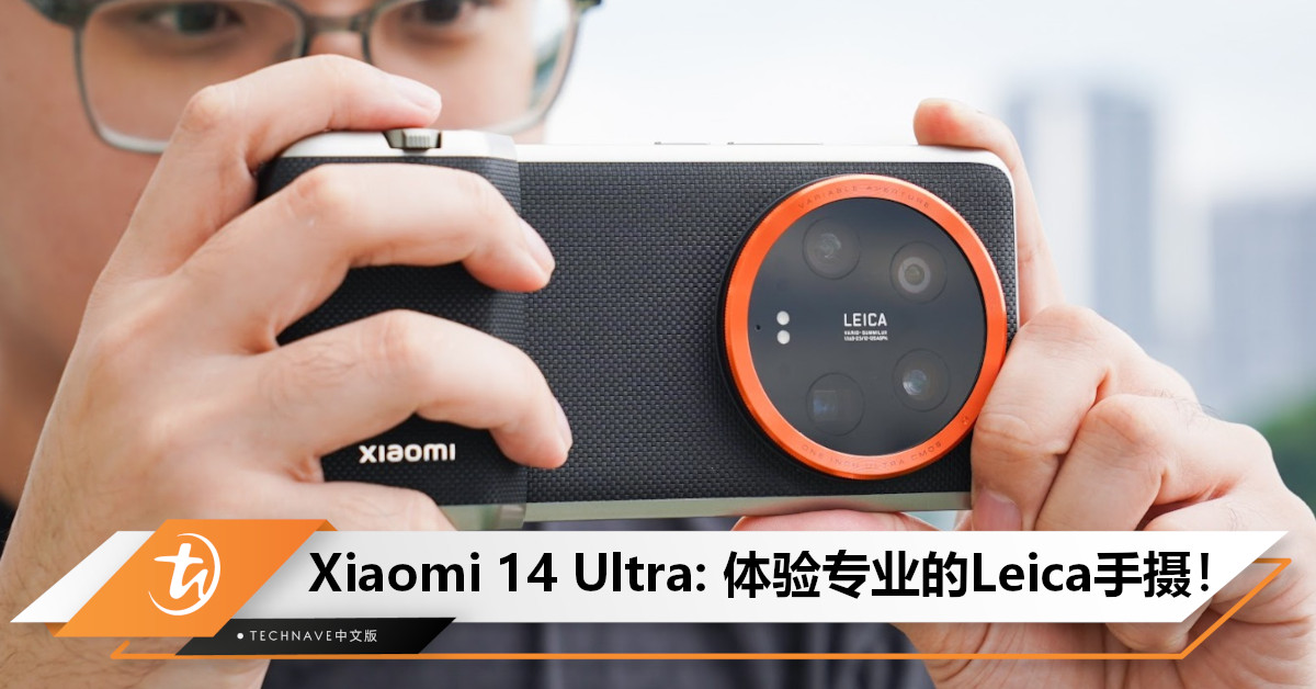 Xiaomi 14 Ultra: 最接近专业的手感，带来更旗舰的Leica四摄体验！