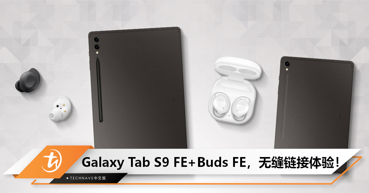 Samsung Galaxy Tab S9 FE 与 Galaxy Buds FE，在Samsung生态下，共创工作与生活和谐！