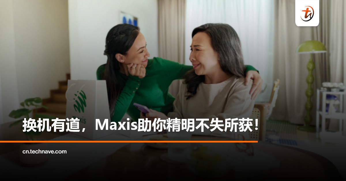 换机有道，Maxis助你精明不失所获！