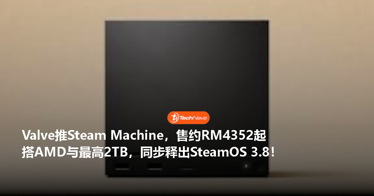 Valve正式发布全新Steam Machine及SteamOS 3.8：即日起开放预购