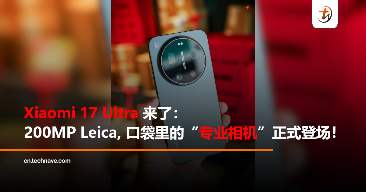 200MP Leica 长焦来了！Xiaomi 17 Ultra 大马发布：口袋里的“专业相机”正式登场！