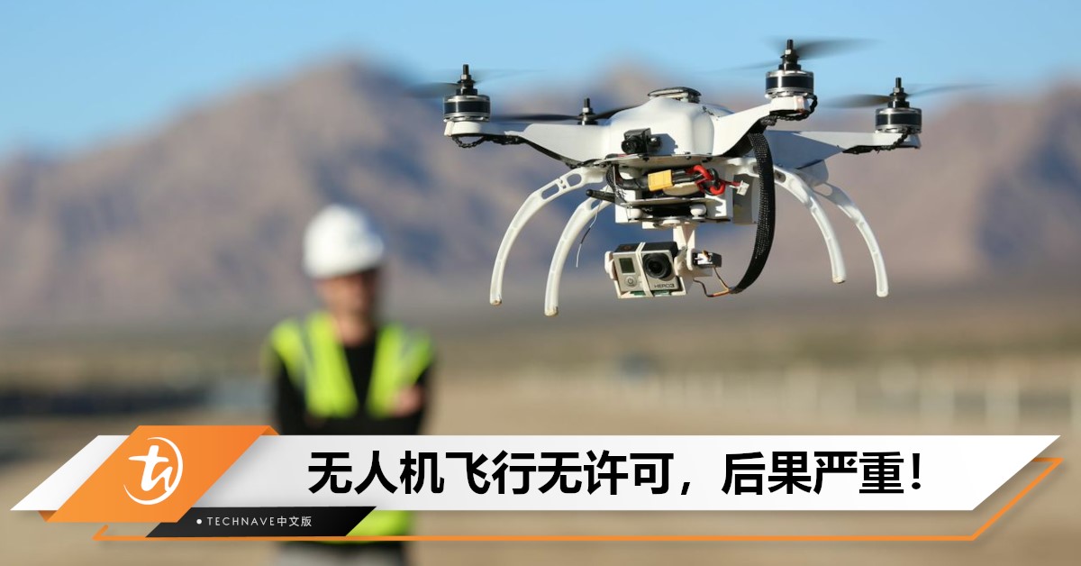无人机乱飞要罚款！CAAM警告：无人机操作需获许可方可飞行