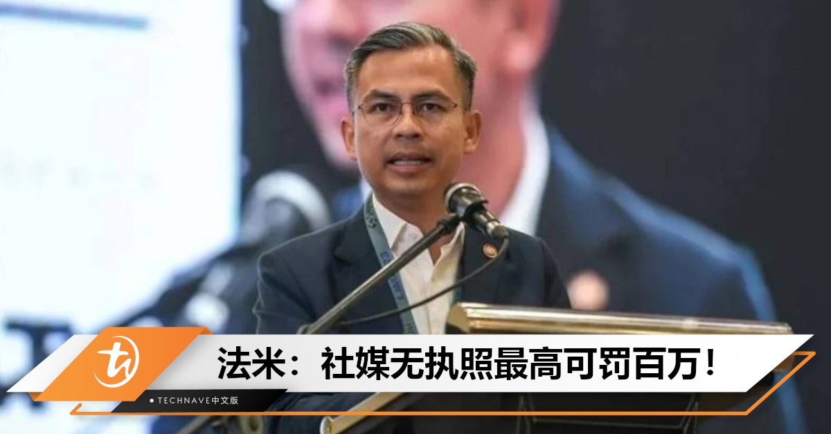 法米：未申社媒执照恐重罚，最高罚款RM100万或监禁10年！