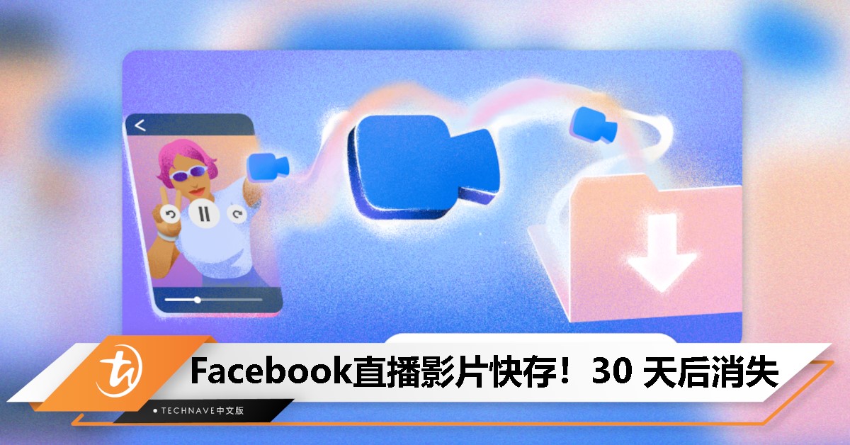 快下载备份！Facebook：2月19日起直播影片存档仅保留30 天！