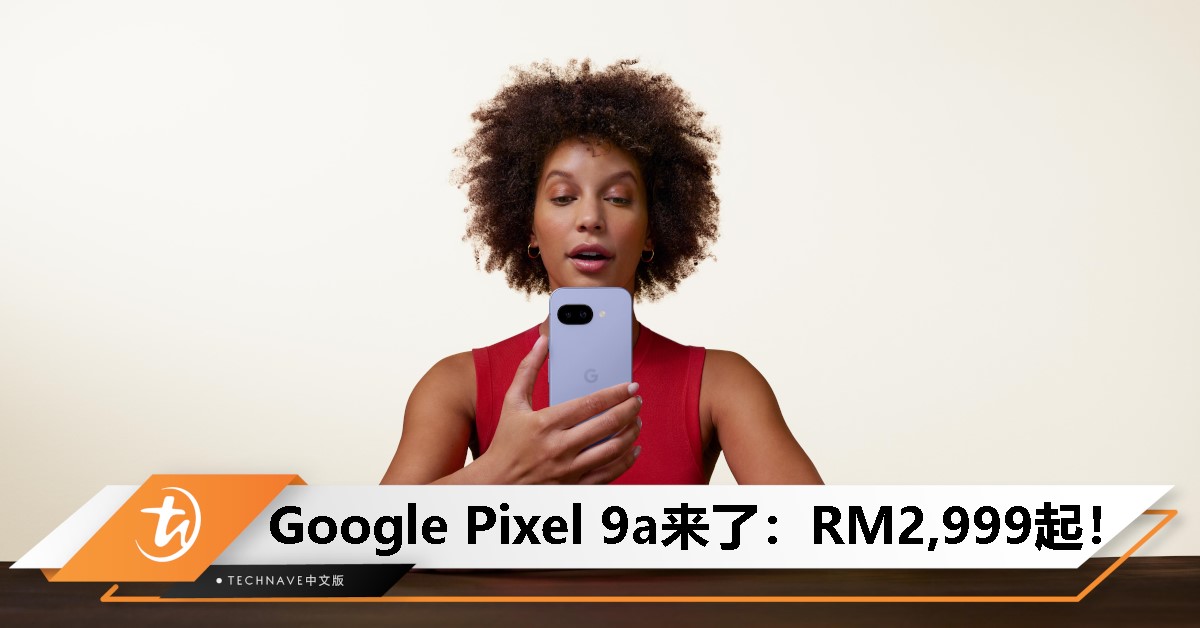Google正式推出Pixel 9a：旗舰级AI体验，超强100小时续航，起售价为RM2,699！
