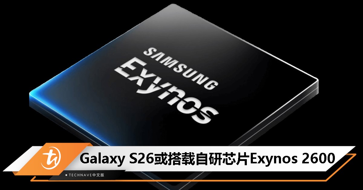 Exynos 2600 来了？Samsung加速研发，或成Galaxy S26 旗舰芯片！