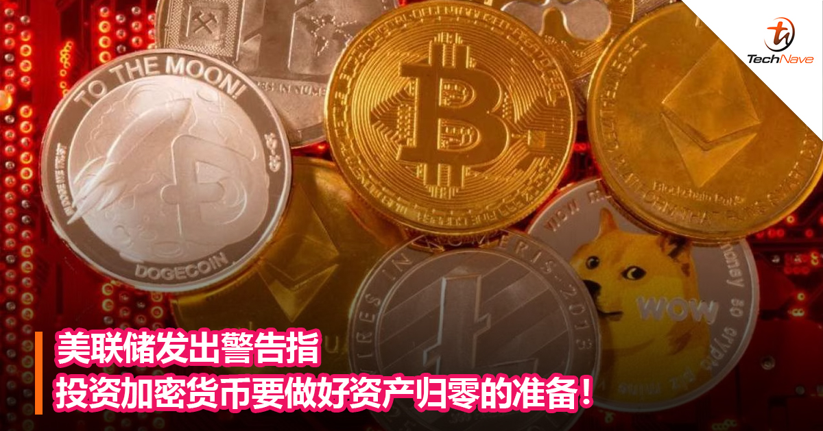 美联储发出警告指投资加密货币要做好资产归零的准备！