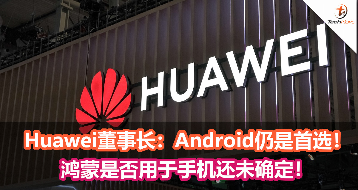 Huawei董事长:Android仍是首选, 鸿蒙是否用于手机还未确定! Huawei董事长:Android仍是首选, 鸿蒙是否用于手机还未确定!