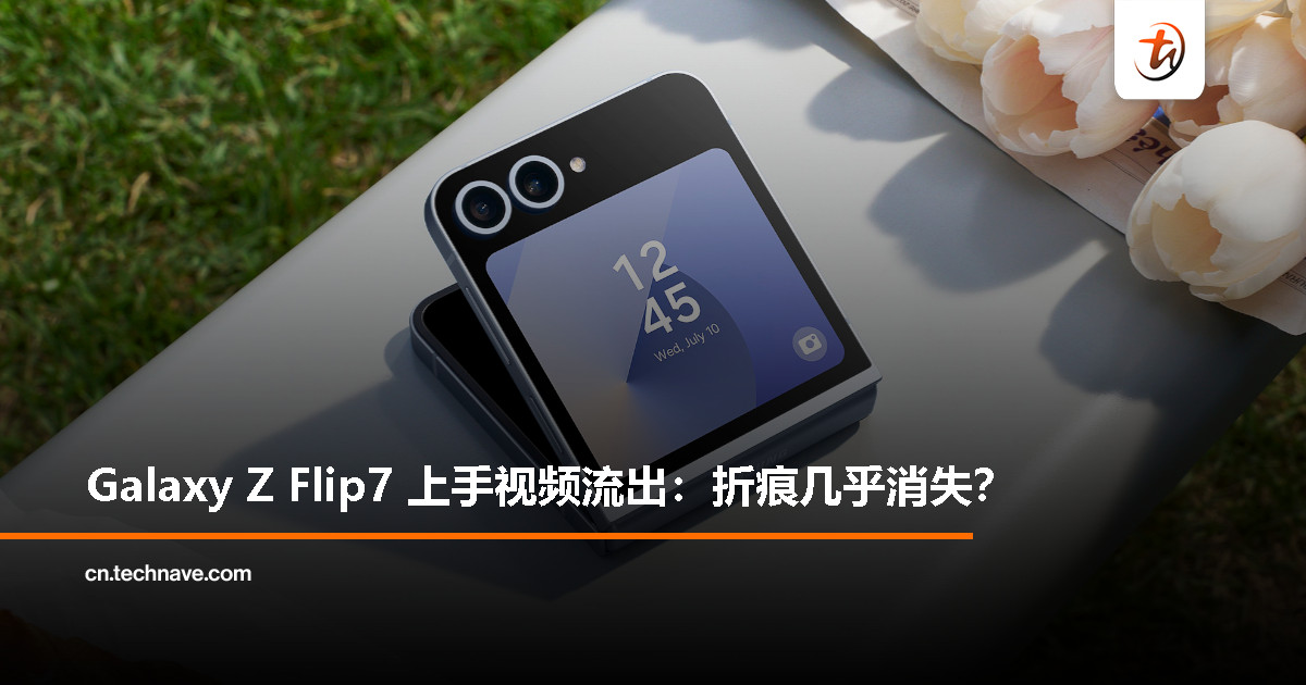 折痕去哪了？Samsung Galaxy Z Flip7 实机视频泄露！