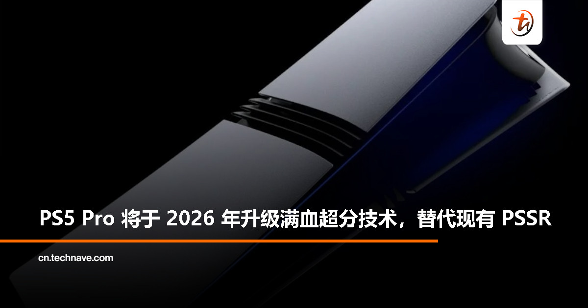 PS5 Pro 确认 2026 年替换 PSSR，升级为 AMD 合作开发的全新超分辨率技术