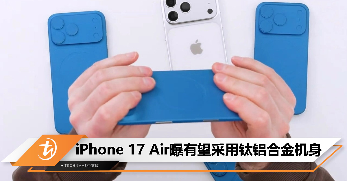 不怕再弯了？iPhone 17 Air 机模曝光：有望采用钛铝合金机身！