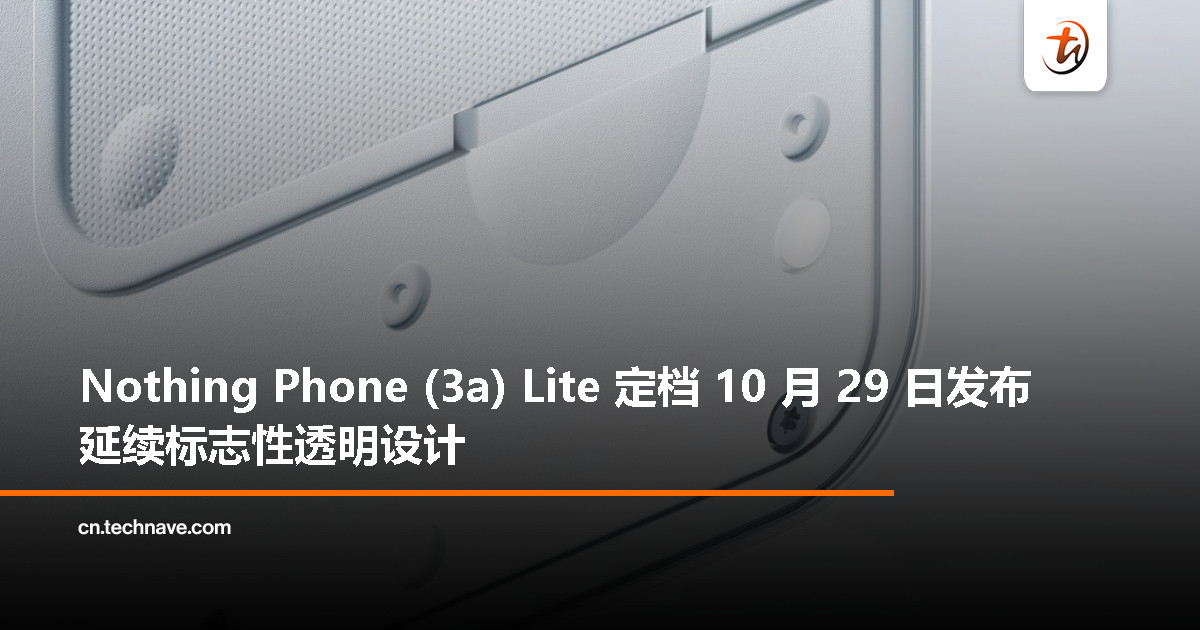 Nothing 宣布 Phone (3a) Lite 将于 10 月 29 日发布，首款入门机延续透明设计