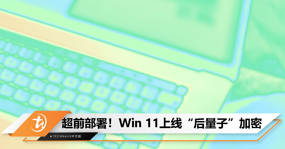 微软未雨绸缪！Windows 11 引入后量子加密技术，防范未来量子攻击