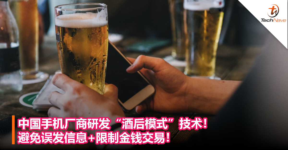 中国手机厂商研发“酒后模式”技术！避免误发消息+限制金钱交易！