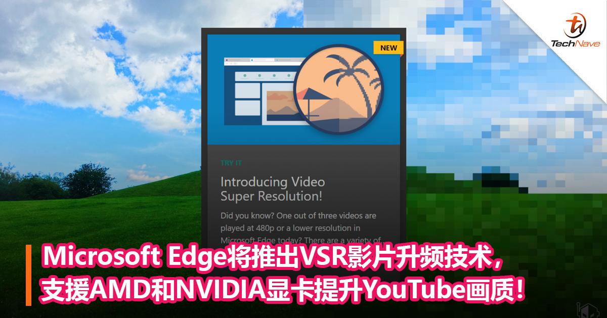 Microsoft Edge将推出VSR影片升频技术，支援AMD和NVIDIA显卡提升YouTube画质！