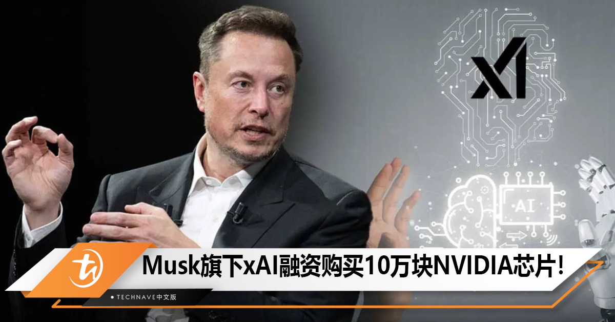 Musk旗下xAI融资60亿美元用于购买10万块NVIDIA芯片！