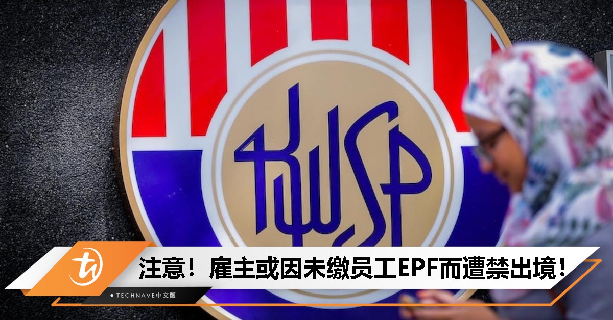 注意！逾万公司董事因未缴员工EPF遭禁出境，雇主需谨慎！