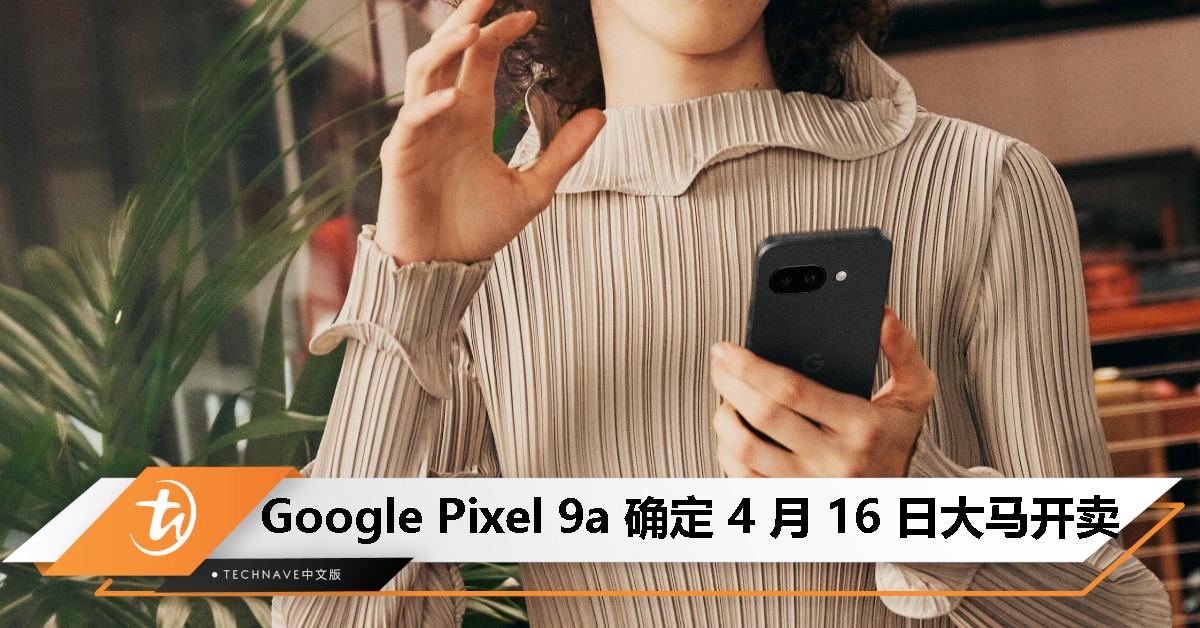 Google Pixel 9a 确定 4 月 16 日在大马开售，起价 RM2,699